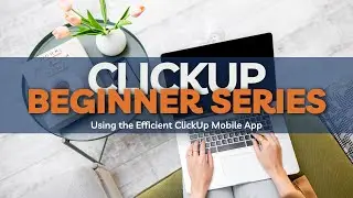 Beginner ClickUp Series: Using the Efficient ClickUp Mobile App