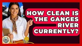 How Clean Is The Ganges River Currently? - Holy Landmarks