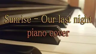 Sunrise-Our last night (Piano cover)