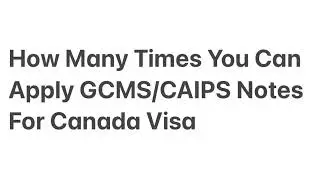 How Many Times You Can Apply GCMS/ CAIPS Notes For Canada Visa