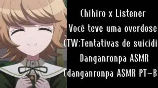 Chihiro x listener  voc&ecirc; teve uma overdose TW:overdose tentativas de suicidio Danganronpa ASMR PR BR