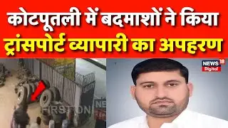Kotputli News : कोटपूतली से ट्रांसपोर्ट व्यापारी का अपहरण, ऑफिस में तोड़फोड़ | Rajasthan News | Top