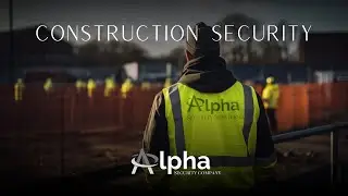 CONSTRUCTION SITE SECURITY - ALPHA SECURITY SERVICES
