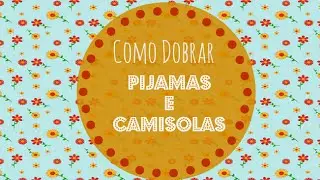 COMO DOBRAR: PIJAMAS E CAMISOLAS | Organize sem Frescuras!