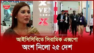 আইসিসিবিতে সিরামিক এক্সপো শুরু, অংশ নিয়েছে ২৫ দেশের ১৩৫টি প্রতিষ্ঠান | ICCB | Ceramic Expo