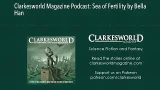 Clarkesworld Magazine Podcast: Sea of Fertility by Bella Han