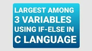 LARGEST AMONG 3 VARIABLES USING IF-ELSE STATEMENTS | EASY CODING #13