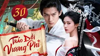 TRÁO ĐỔI VƯƠNG PHI - TẬP CUỐI | Phim Cổ Trang Ngôn Tình 2025