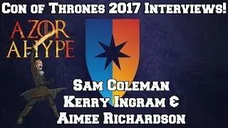 Con of Thrones 2017 - Interview with Sam Coleman Kerry Ingram and Aimee Richardson!