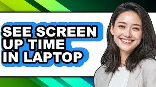 How to See Screen Up Time in Laptop (full Guide)