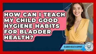 How Can I Teach My Child Good Hygiene Habits For Bladder Health? - Bladder Health Support