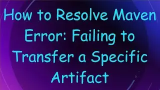 How to Resolve Maven Error: Failing to Transfer a Specific Artifact