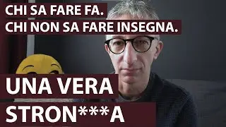 Chi sa fare fa, chi non sa fare insegna. Una vera stron***a