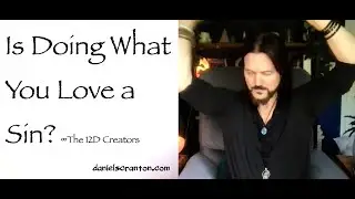 Is Doing What You Love a Sin? &infin;The Creators, Channeled by Daniel Scranton