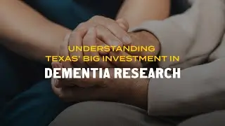 Understanding Texas&rsquo; big investment in dementia research
