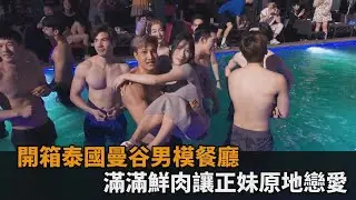 開箱泰國曼谷男模餐廳　滿滿鮮肉讓正妹原地戀愛－全民話燒
