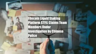 Filecoin Liquid Staking Platform STFIL Claims Team Members Under Investigation by Chinese Police