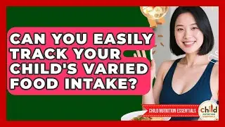 Can You Easily Track Your Child's Varied Food Intake? - Child Nutrition Essentials
