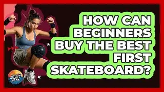 How Can Beginners Buy The Best First Skateboard? - Action Sports Arena