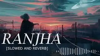 RANJHA [SLOWED AND REVERB ]
