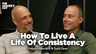 Being The SAME Person In EVERY Room (with Todd Lane) | The Leader's Cut w/ Preston Morrison