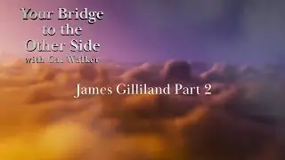 Your Bridge to the Other Side James Gilliland Part 2