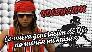 BOSSY LION: LA NUEVA GENERACION DE DJS NO SUENA MI MUSICA.