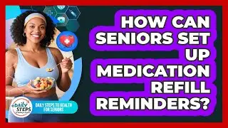 How Can Seniors Set Up Medication Refill Reminders? - Daily Steps to Health For Seniors