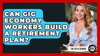Can Gig Economy Workers Build A Retirement Plan? - The Gen X Rewind