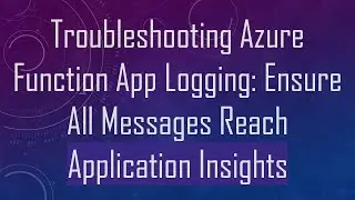 Troubleshooting Azure Function App Logging: Ensure All Messages Reach Application Insights