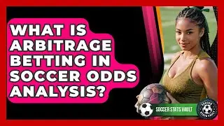 What Is Arbitrage Betting In Soccer Odds Analysis? - Soccer Stats Vault