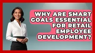 Why Are SMART Goals Essential For Retail Employee Development? - Retail Employee Playbook