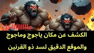 عاجل : الكشف عن مكان ياجوج وماجوج  وسد ذو القرنين بالدلائل والصور