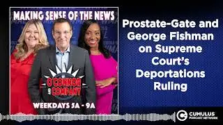 Prostate-Gate and George Fishman on Supreme Court&rsquo;s Deportations Ruling | O'Connor & Company