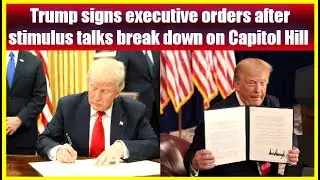 Trump signs executive orders after stimulus talks break down on Capitol Hill