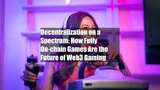 Decentralization on a Spectrum: How Fully On-chain Games Are the Future of Web3 Gaming