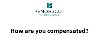 How Are You Compensated? | Understanding Penobscot Financial Advisors Compensation Model