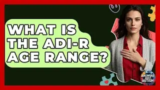 What Is The ADI-R Age Range? - Answers About Autism