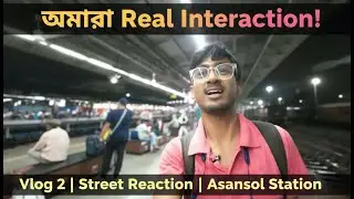 আমার Real Interaction | Vlog 2 | Street Reaction | Public Reaction at Asansol Station 🚉 |