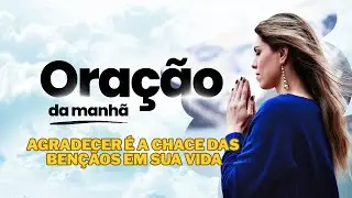 Agradecer é a chace das Bençãos em sua Vida - ORAÇÃO DA MANHÃ