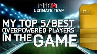 MY TOP 5/BEST OVERPOWERED PLAYERS IN THE GAME! | FIFA 14 Ultimate Team