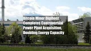 Bitcoin Miner Digihost Completes Controversial Power Plant Acquisition, Doubling Energy Capacity
