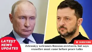 Zelenskyy welcomes Russian overtures, but says ceasefire must come before peace talks