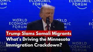 Trump Slams Somali Migrants at Davos &mdash; What&rsquo;s Driving the Minnesota Immigration Crackdown?