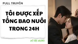 [AUDIO] TÔI ĐƯỢC XẾP TỔNG BAO NUÔI TRONG 24H - VÔ TRI AUDIO
