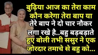 बुढ़िया आज का तेरा काम कौन करेगा तेरा बाप या तेरे बाप ने दो चार नौकर लगा रखे है बहु बोली तभी ससुर ने