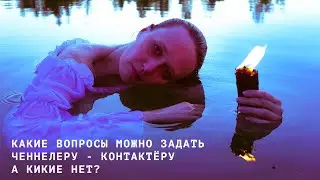 КАКИЕ ВОПРОСЫ МОЖНО ЗАДАТЬ ЧЕННЕЛЕРУ - КОНТАКТЁРУ, А КИКИЕ НЕТ?