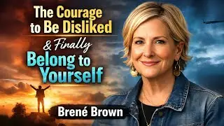 The Courage to Be Disliked & Finally Belong to Yourself | Brene Brown |