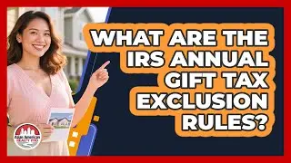 What Are The IRS Annual Gift Tax Exclusion Rules?