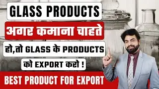 How to Export Glass Products | Glass Products अगर कमाना चाहते हो, तो Glass के Products को Export करो